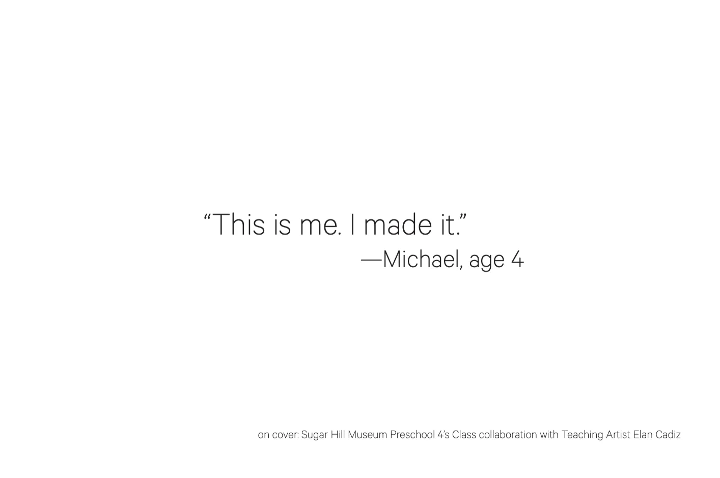 Minimalist text graphic displaying a quote "This is me. I made it." attributed to Michael, age 4, with credits to Sugar Hill Museum Preschool and Teaching Artist Elin Cadiz.